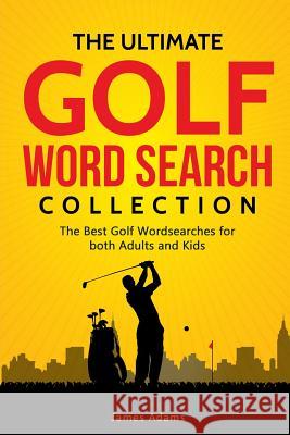 The Ultimate Golf Word Search Collection: The Best Golf Wordsearches for Both Adults and Kids James Adams 9781795399630 Independently Published