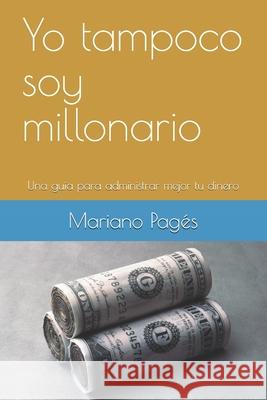 Yo tampoco soy millonario: Una guía para vivir mejor con lo que ganas Pagés, Mariano 9781795406468 Independently Published