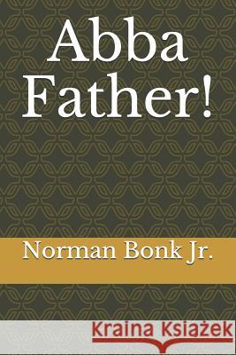 Abba, Father!: A Collection of Poems Documenting My Life-Long Journey Back to Jesus Norman Michael Bon 9781795410823