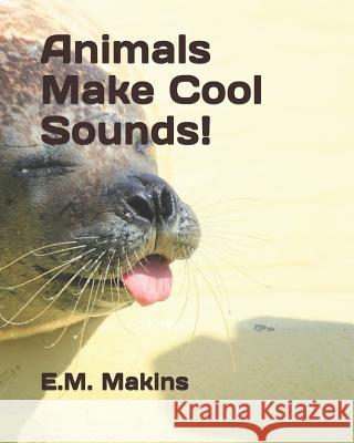 Animals Make Cool Sounds! E. M. Makins 9781795416627 Independently Published