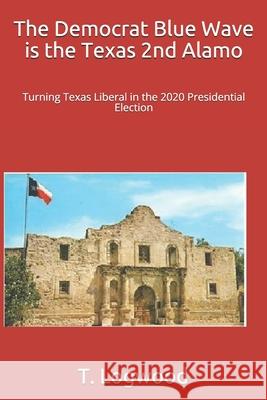 The Democrat Blue Wave is the Texas 2nd Alamo: Turning Texas Liberal in the 2020 Presidential Election Logwood, T. H. 9781795431835 Independently Published