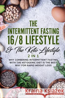 The Intermittent Fasting 16/8 Lifestyle & the Keto Lifestyle 2 in 1: Why Combining Intermittent Fasting with the Ketogenic Diet Is the Best Way for Ra Jasmine Carter 9781795435482 Independently Published