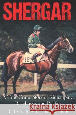 Shergar: A True Crime Story of Kidnapping, Racehorse and Politics Conrad Bauer 9781795443821 Independently Published