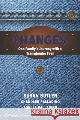 Changes: Our Family's Journey with a Transgender Teen Chandler Palladino Ashlea Palladino Susan Butler 9781795448215 Independently Published