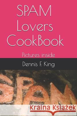 Spam Lovers Cookbook: Pictures Inside Dennis F. King 9781795448673