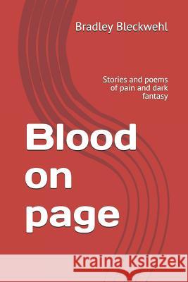 Blood on Page: Stories and Poems of Pain and Dark Fantasy Bradley Bleckwehl 9781795449311 Independently Published