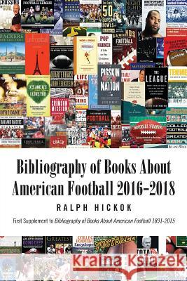 Books about American Football 2016-2018: First Supplement to Books about American Football 1891-2015 Ralph Hickok 9781795451741