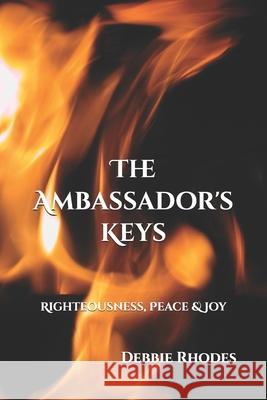 The Ambassador's Keys: Righteousness, Peace & Joy Debbie Rhodes 9781795453530 Independently Published