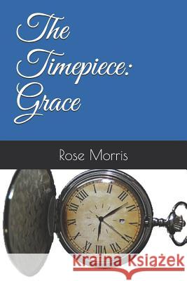 The Timepiece: Grace Rose Morris 9781795454261 Independently Published