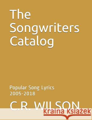 The Songwriters Catalog: Popular Somg Lyrics 2005-2018 C. R. Wilson 9781795463621 Independently Published