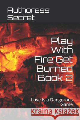 Play with Fire Get Burned Book 2: Love Is a Dangerous Game Authoress Secret 9781795467308 Independently Published