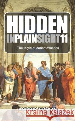 Hidden In Plain Sight 11: The Logic of Consciousness Thomas, Andrew H. 9781795493017 Independently Published