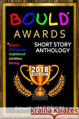 BOULD* Awards 2018 Short Story Anthology: (*Bizarre, Outrageous, Unfettered, Limitless, Daring) Jake Devlin Jake Devlin 9781795493802 Independently Published