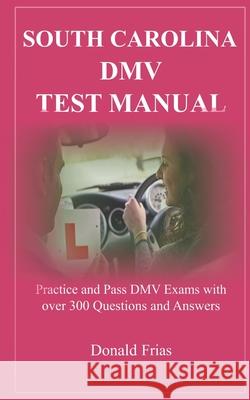 South Carolina DMV Test Manual: Practice and Pass DMV Exams with over 300 Questions and Answers Donald Frias 9781795497336 Independently Published
