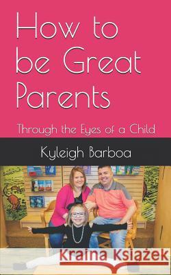 How to Be Great Parents: Through the Eyes of a Child Kyleigh Nicole Barboa 9781795501842