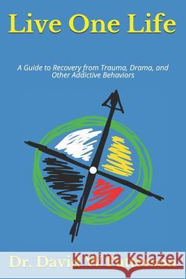 Live One Life: A Guide to Recovery from Trauma, Drama, and Other Addictive Behaviors Patterson, David W. 9781795502894
