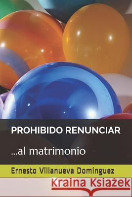 Prohibido Renunciar: ...Al Matrimonio Ernesto Villanuev 9781795511247 Independently Published