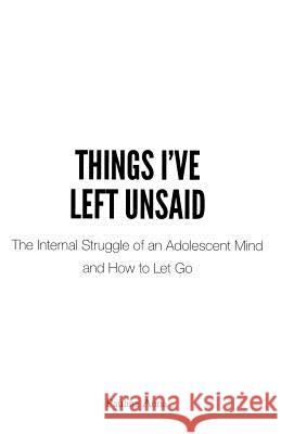 Things I've Left Unsaid: The Internal Struggle of an Adolescent Mind and How to Let Go Paulina Anna 9781795526845 Independently Published