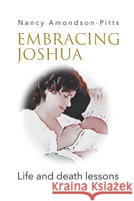 Embracing Joshua: Life and Death Lessons Nancy Amondson-Pitts 9781795532846
