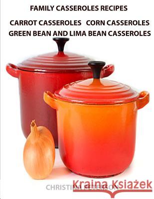 Family Casserole Recipes, Carrrot Casseroles, Corn Casseroles, Green Bean and Lima Bean Casseroles: Every recipe has a space for notes, For Vegetarian Peterson, Christina 9781795534987 Independently Published