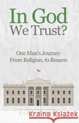 In God We Trust?: One Man's Journey from Religion, to Reason Glen Aaron 9781795545013 Independently Published
