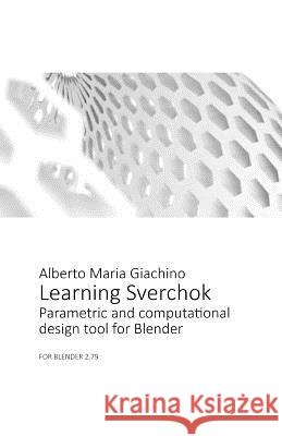 Learning Sverchok: Parametric and Computational Design Tool for Blender Alberto Maria Giachino 9781795545440 Independently Published