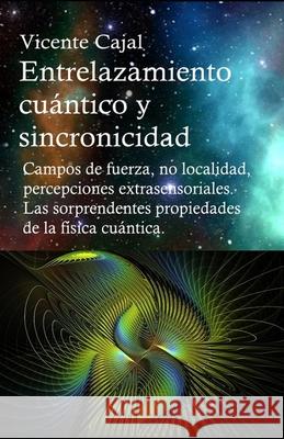 Entrelazamiento cuántico y sincronicidad. No localidad, percepciones extrasensoriales. Las sorprendentes propiedades de la física cuántica. Cajal, Vicente 9781795556231