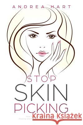 Stop Skin Picking: How to Break the Habit of Skin Picking and Effectively Cure Dermatillomania Andrea Hart 9781795556361 Independently Published