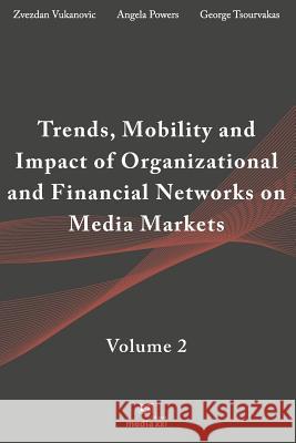 Trends, Mobility & Impact of Organizational & Financial Networks on Media Markets: Volume 2 Zvezdan Vukanovic Angela Powers George Tsourvakas 9781795558495 Independently Published