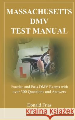 Massachusetts DMV Test Manual: Practice and Pass DMV Exams with over 300 Questions and Answers Donald Frias 9781795565899 Independently Published