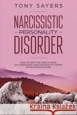 Narcissistic Personality Disorder-How To Spot The Subtle Signs Of A Narcissist And Continue To Thrive After An Encounter. Sayers, Tony 9781795566520