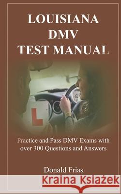 Louisiana DMV Test Manual: Practice and Pass DMV Exams with over 300 Questions and Answers Donald Frias 9781795570244 Independently Published
