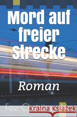 Mord auf freier Strecke: Roman Fee-Christine Aks 9781795574136 Independently Published