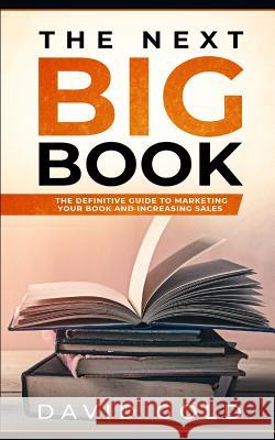 The Next Big Book: The Definitive Guide to Marketing Your Book and Increasing Sales David Gold 9781795584890