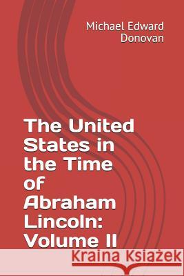 The United States in the Time of Abraham Lincoln: Volume II Michael Edward Donovan 9781795585828