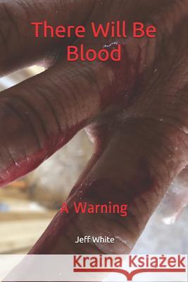 There Will Be Blood: A Warning Jeff White 9781795592352