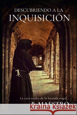 Descubriendo a la Inquisición.: La cara oculta de la Leyenda Negra... Maestro, B. 9781795593021 Independently Published