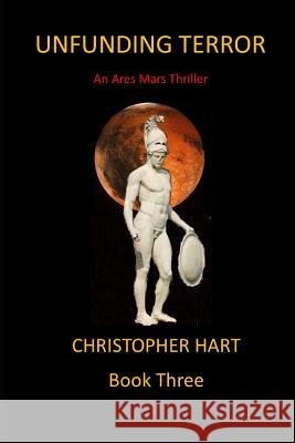 Unfunding Terror: An Ares Mars Thriller Christopher Hart Christopher Hart 9781795596343 Independently Published