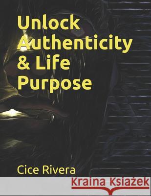 Unlock Authenticity & Life Purpose Cice Rivera 9781795600521 Independently Published