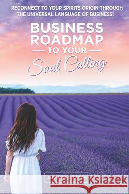 Business Roadmap to Your Soul Calling: Reconnect to Your Spirit's Origin Through the Universal Language of Business Suzanna Hatch 9781795610544