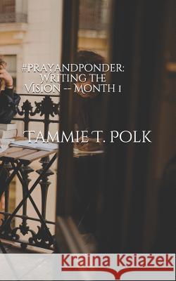 #prayandponder: Writing the Vision -- Month 1 Tammie T. Polk 9781795613811 Independently Published