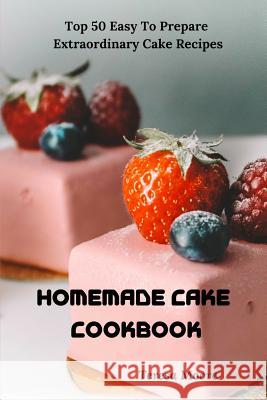 Homemade Cake Cookbook: Top 50 Easy to Prepare Extraordinary Cake Recipes Teresa Moore 9781795625616