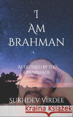 I Am Brahman: As Defined By The Upanishads Sukhdev Virdee 9781795634663