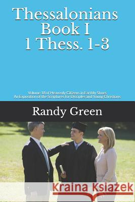 Thessalonians Book I: 1 Thess. 1-3: Volume 18 of Heavenly Citizens in Earthly Shoes, An Exposition of the Scriptures for Disciples and Young Green, Randy 9781795638920 Independently Published