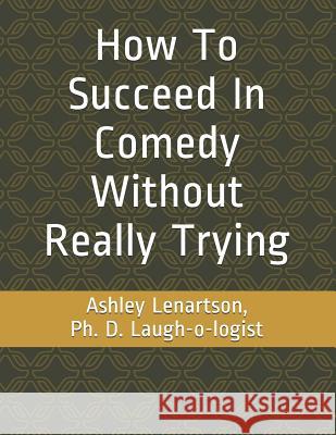 How to Succeed in Comedy Without Really Trying Ashley Lenartson 9781795650007 Independently Published