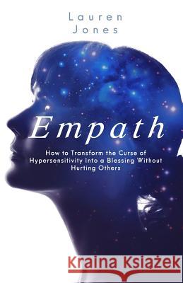 Empath: How to Transform the Curse of Hypersensitivity Into a Blessing Without Hurting Others Lauren Jones 9781795655316