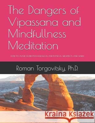 The Dangers of Vipassana and Mindfullness Meditation: How to Avoid Severe Psychological and Physical Side Effects and Harm Roman Torgovitsk 9781795657396 Independently Published