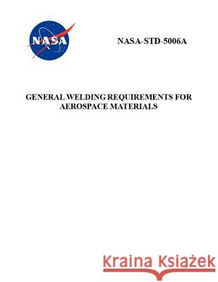 General Welding Requirements for Aerospace Materials: Nasa-Std-5006a NASA 9781795657778
