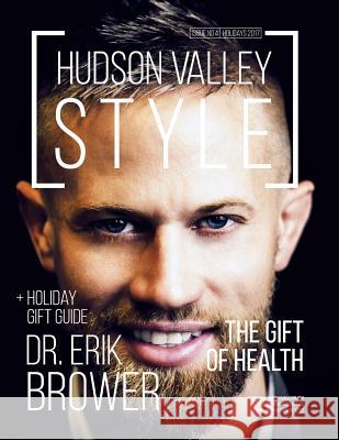 Hudson Valley Style Magazine - Issue No. 4 - Holidays 2017: Dr. Erik Brower: The Gift of Health + Holiday Gift Guide Maxwell Alexander Dino Alexander Hudson Valley Style Magazine 9781795666046 Independently Published