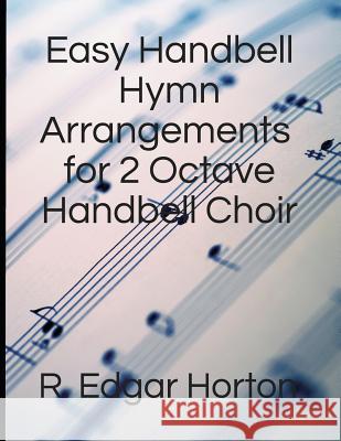 Easy Handbell Hymn Arrangements for 2 Octave Handbell Choir R Edgar Horton 9781795666398 Independently Published